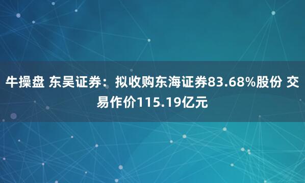 牛操盘 东吴证券：拟收购东海证券83.68%股份 交易作价115.19亿元