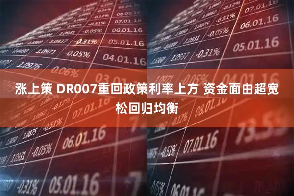 涨上策 DR007重回政策利率上方 资金面由超宽松回归均衡