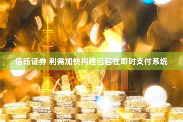 信钰证券 利需加快构建包容性即时支付系统